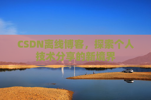 CSDN离线博客，探索个人技术分享的新境界