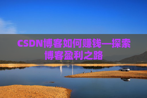 CSDN博客如何赚钱—探索博客盈利之路