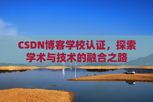 CSDN博客学校认证,探索学术与技术的融合之路