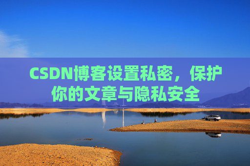 CSDN博客设置私密,保护你的文章与隐私安全